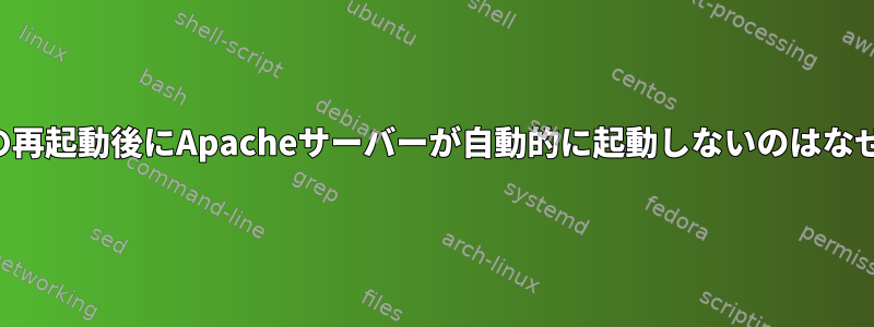 サーバーの再起動後にApacheサーバーが自動的に起動しないのはなぜですか？