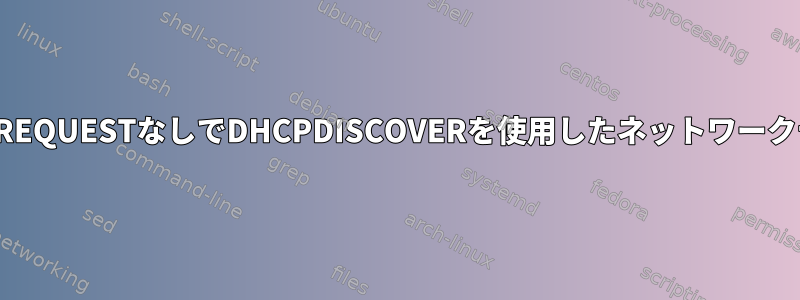 DHCPREQUESTなしでDHCPDISCOVERを使用したネットワークテスト