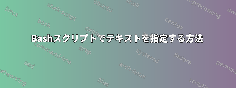 Bashスクリプトでテキストを指定する方法