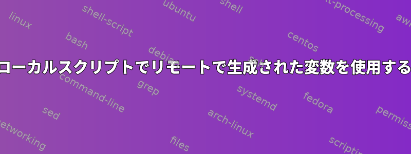 ローカルスクリプトでリモートで生成された変数を使用する