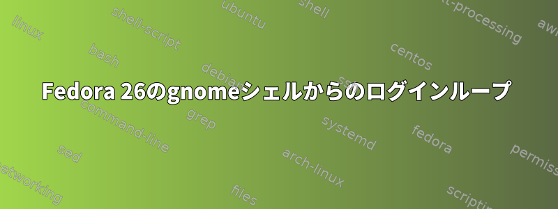 Fedora 26のgnomeシェルからのログインループ