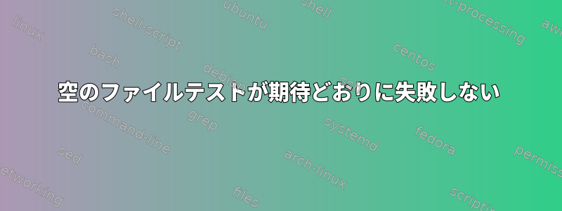 空のファイルテストが期待どおりに失敗しない