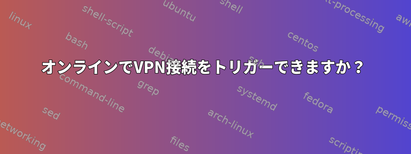 オンラインでVPN接続をトリガーできますか？