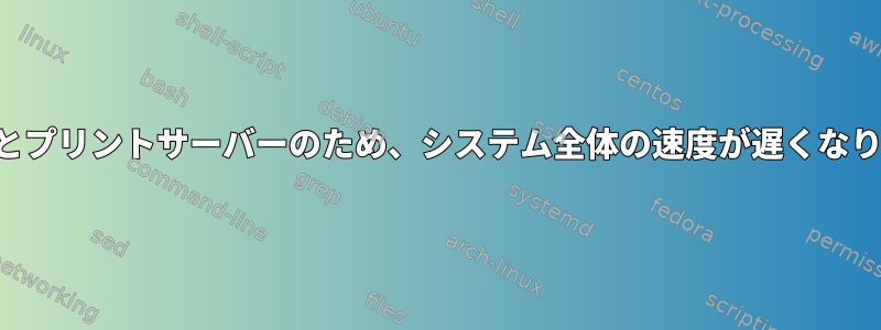 カップとプリントサーバーのため、システム全体の速度が遅くなります。