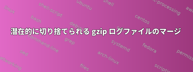 潜在的に切り捨てられる gzip ログファイルのマージ