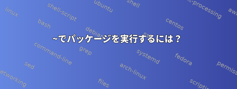 ~でパッケージを実行するには？