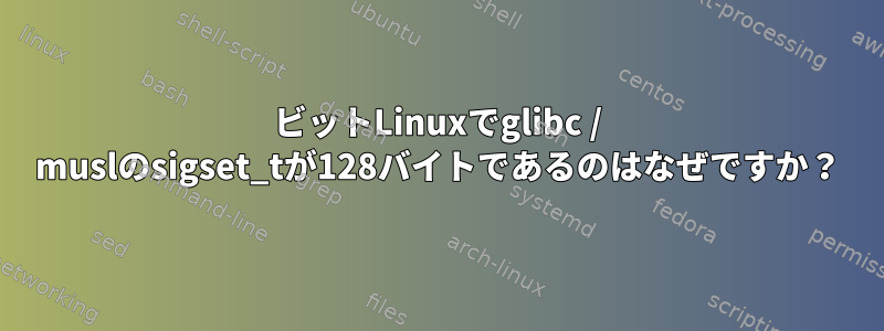 64ビットLinuxでglibc / muslのsigset_tが128バイトであるのはなぜですか？