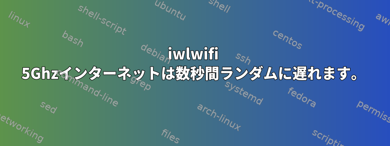 iwlwifi 5Ghzインターネットは数秒間ランダムに遅れます。