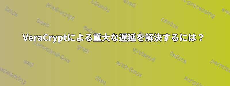 VeraCryptによる重大な遅延を解決するには？