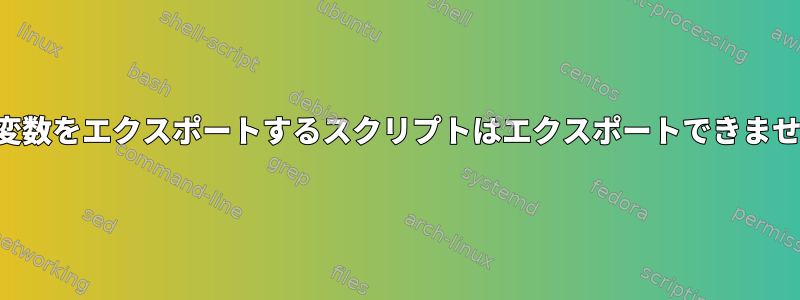 環境変数をエクスポートするスクリプトはエクスポートできません。