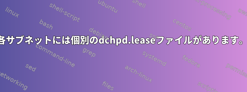 各サブネットには個別のdchpd.leaseファイルがあります。