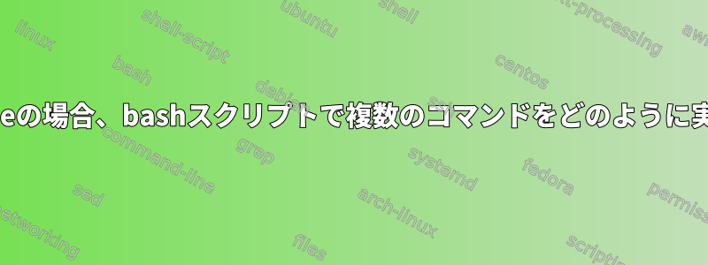 私の条件がtrueの場合、bashスクリプトで複数のコマンドをどのように実行しますか？