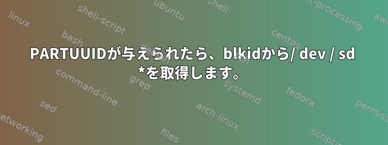 PARTUUIDが与えられたら、blkidから/ dev / sd *を取得します。