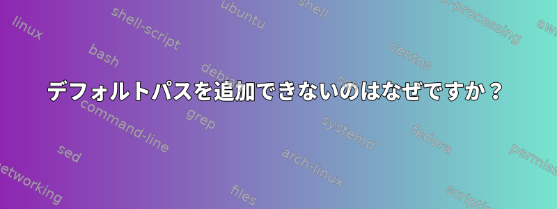 デフォルトパスを追加できないのはなぜですか？