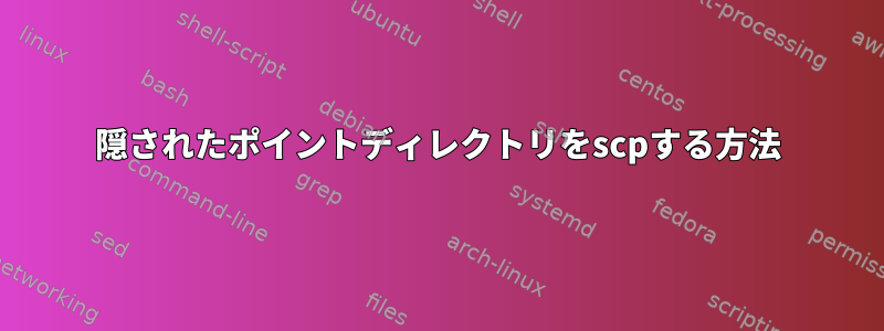 隠されたポイントディレクトリをscpする方法