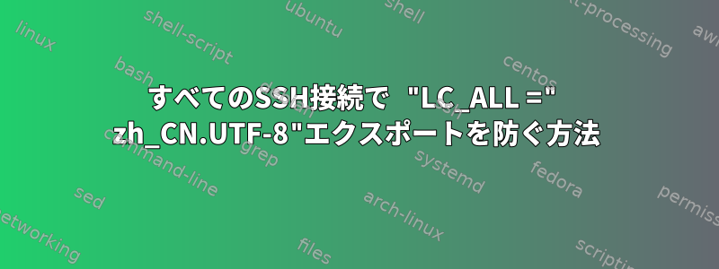 すべてのSSH接続で "LC_ALL =" zh_CN.UTF-8"エクスポートを防ぐ方法