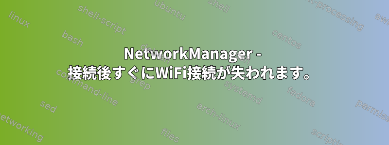 NetworkManager - 接続後すぐにWiFi接続が失われます。