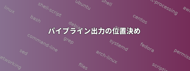 パイプライン出力の位置決め