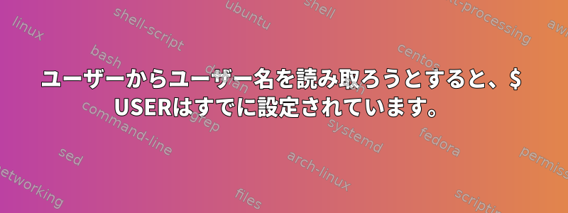 ユーザーからユーザー名を読み取ろうとすると、$ USERはすでに設定されています。