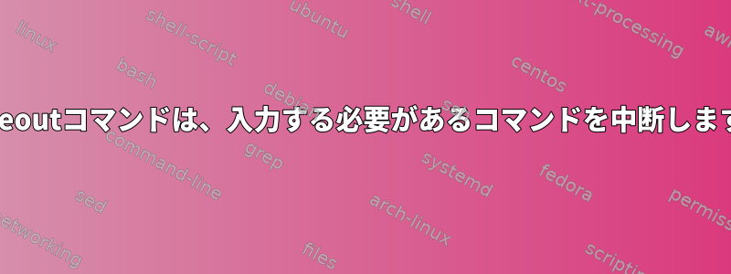 timeoutコマンドは、入力する必要があるコマンドを中断します。