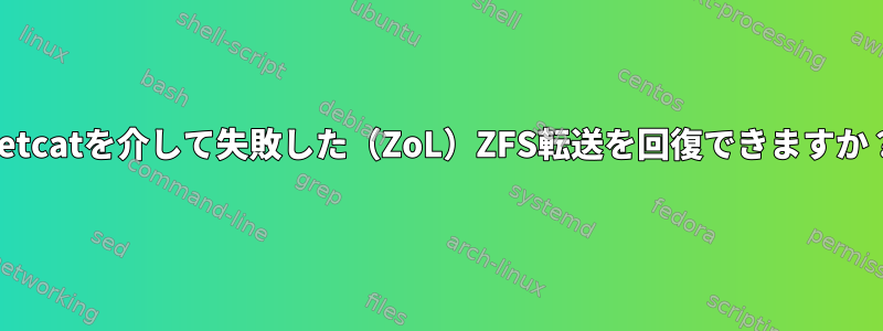 netcatを介して失敗した（ZoL）ZFS転送を回復できますか？