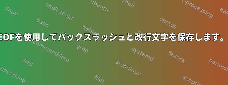 EOFを使用してバックスラッシュと改行文字を保存します。