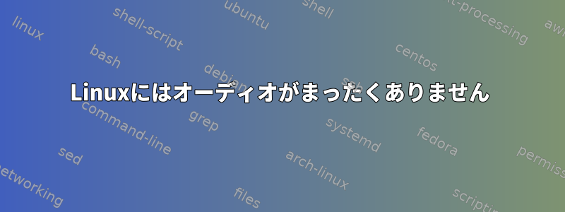 Linuxにはオーディオがまったくありません