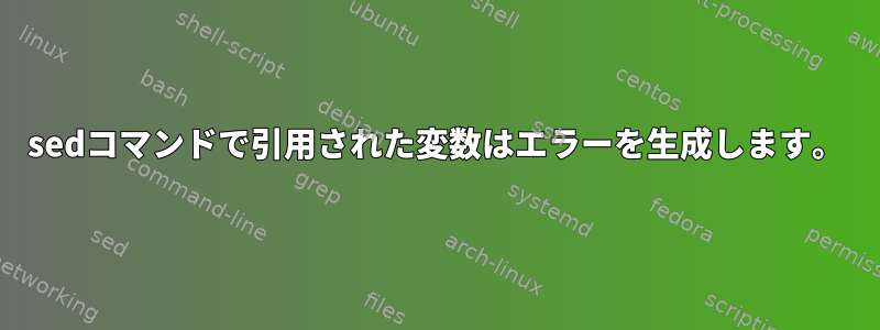 sedコマンドで引用された変数はエラーを生成します。