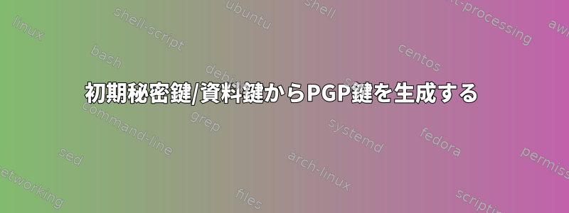 初期秘密鍵/資料鍵からPGP鍵を生成する