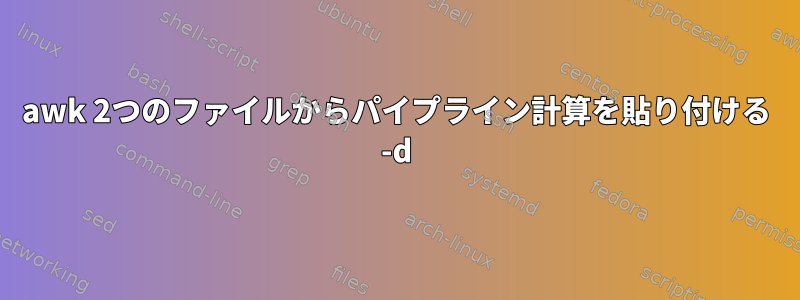 awk 2つのファイルからパイプライン計算を貼り付ける -d