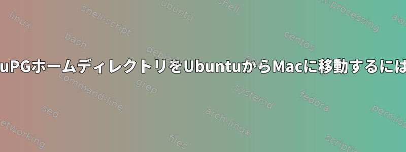 GnuPGホームディレクトリをUbuntuからMacに移動するには？