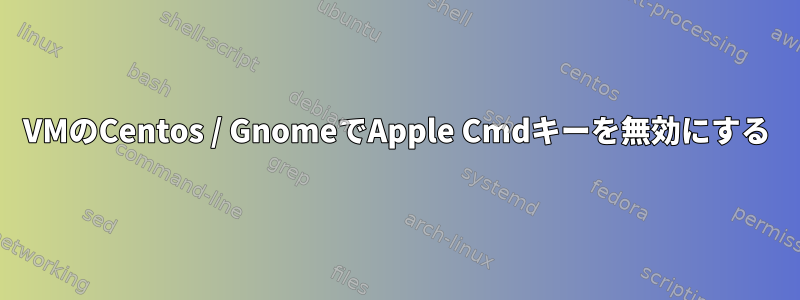 VMのCentos / GnomeでApple Cmdキーを無効にする