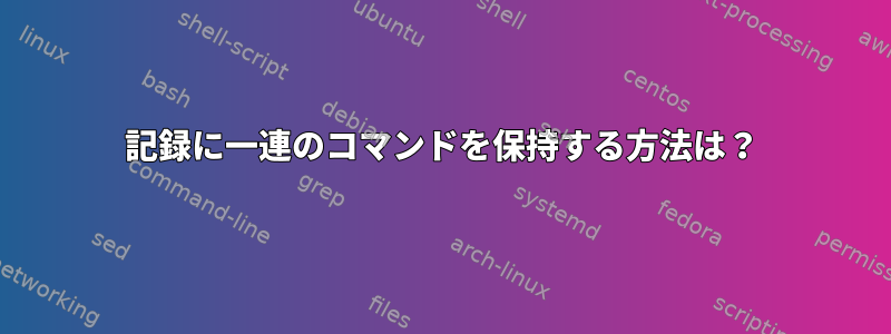 記録に一連のコマンドを保持する方法は？