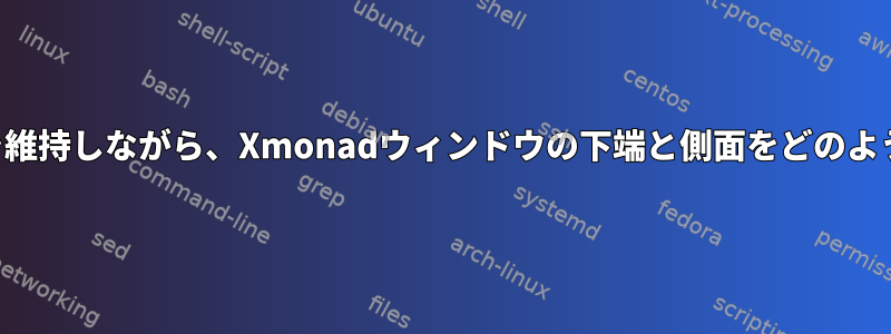 トップウィンドウを維持しながら、Xmonadウィンドウの下端と側面をどのように削除しますか？