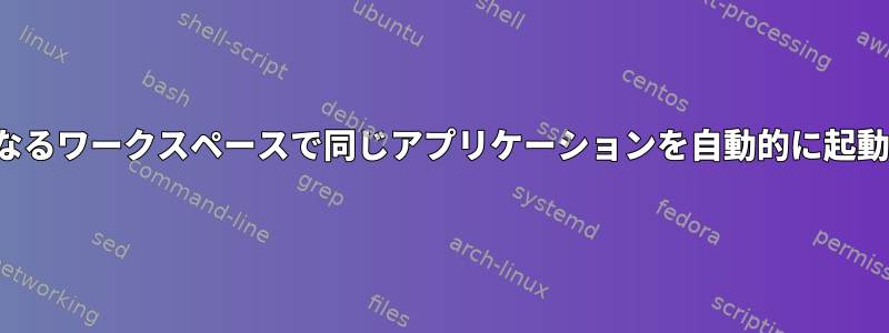 i3は、異なるワークスペースで同じアプリケーションを自動的に起動します。