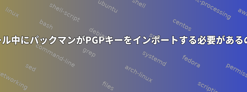 Rofiのインストール中にパックマンがPGPキーをインポートする必要があるのはなぜですか？