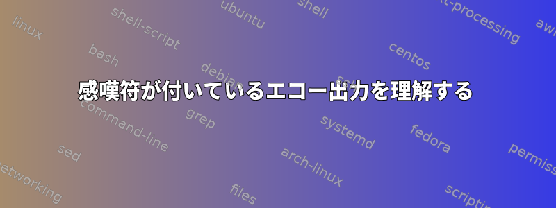 感嘆符が付いているエコー出力を理解する