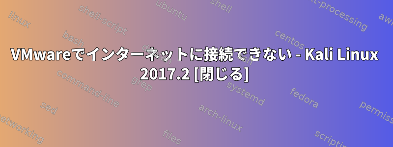 VMwareでインターネットに接続できない - Kali Linux 2017.2 [閉じる]