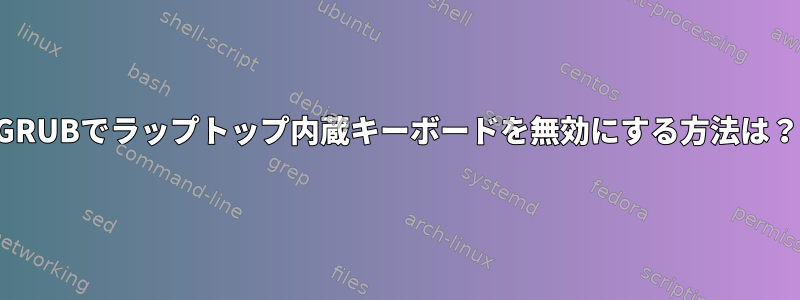 GRUBでラップトップ内蔵キーボードを無効にする方法は？