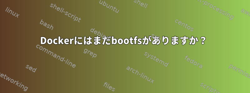 Dockerにはまだbootfsがありますか？