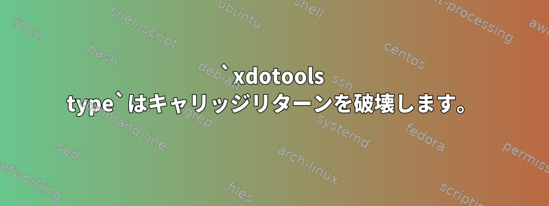 `xdotools type`はキャリッジリターンを破壊します。