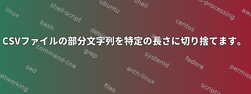 CSVファイルの部分文字列を特定の長さに切り捨てます。