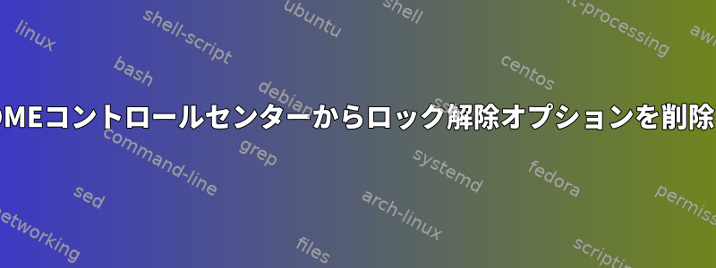 GNOMEコントロールセンターからロック解除オプションを削除する