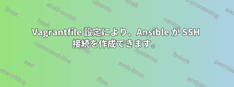 Vagrantfile 設定により、Ansible が SSH 接続を作成できます。