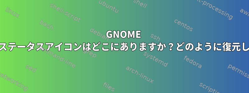 GNOME 3.26.xのステータスアイコンはどこにありますか？どのように復元しますか？