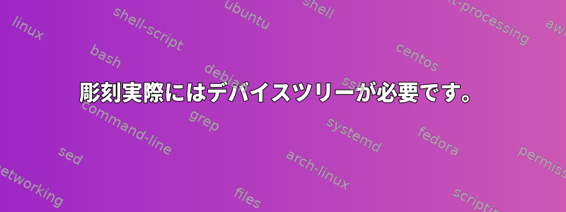 彫刻実際にはデバイスツリーが必要です。