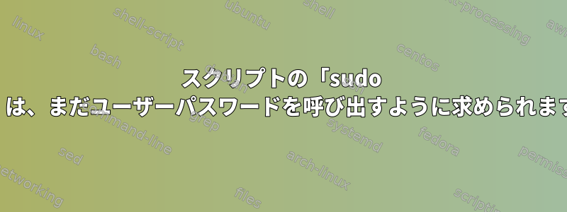 スクリプトの「sudo -u」は、まだユーザーパスワードを呼び出すように求められます。