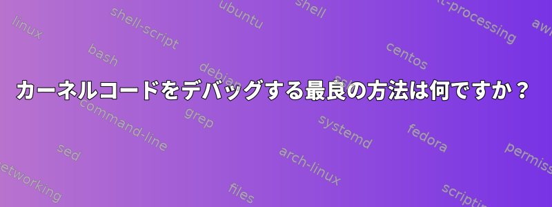 カーネルコードをデバッグする最良の方法は何ですか？