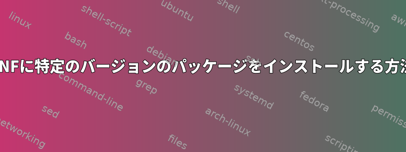 DNFに特定のバージョンのパッケージをインストールする方法