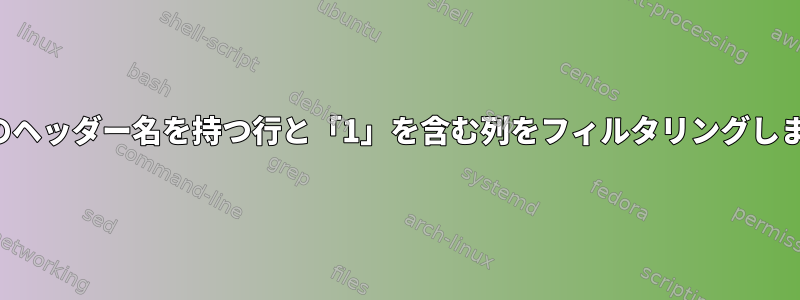 特定のヘッダー名を持つ行と「1」を含む列をフィルタリングします。